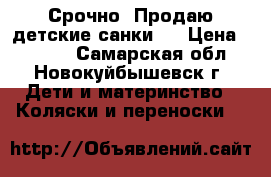 Срочно! Продаю детские санки . › Цена ­ 4 000 - Самарская обл., Новокуйбышевск г. Дети и материнство » Коляски и переноски   